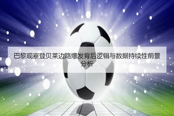 巴黎观察登贝莱边路爆发背后逻辑与数据持续性前景分析