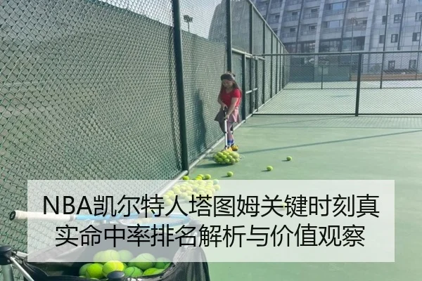 NBA凯尔特人塔图姆关键时刻真实命中率排名解析与价值观察