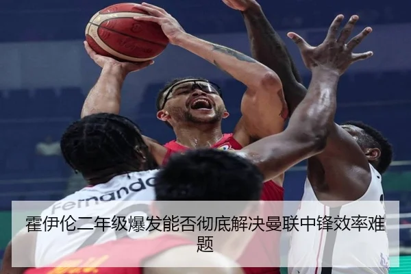 霍伊伦二年级爆发能否彻底解决曼联中锋效率难题