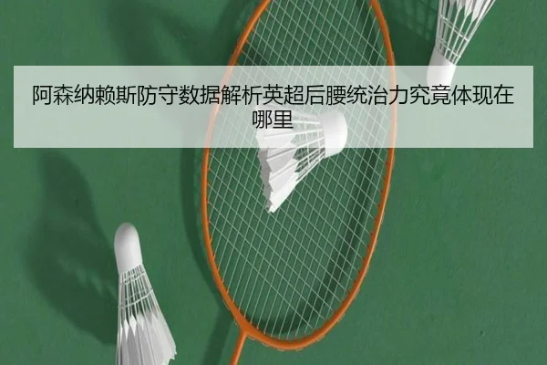 阿森纳赖斯防守数据解析英超后腰统治力究竟体现在哪里